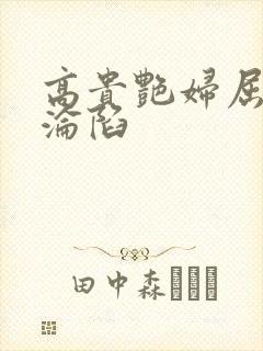 高贵艳妇屈服的沦陷