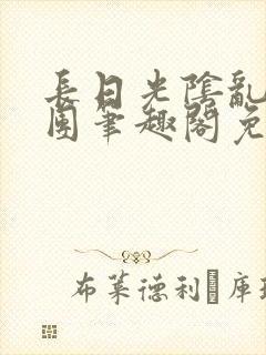 长日光阴乱作一团笔趣阁免费阅读无