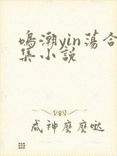 鸣潮yin荡合集小说
