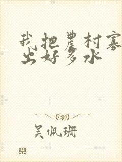 我把农村寡妇日出好多水