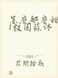 怎么那么甜1v1校园苏沐