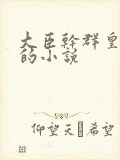 大臣干群皇太后的小说