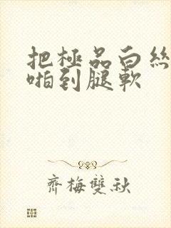 把极品白丝班长啪到腿软