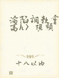 沦陷调教会所〈高h〉视频