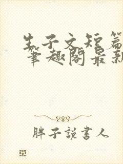 生子文短篇合集 笔趣阁最新章节阅读