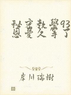 秘密教学93话恩爱久等了梦境