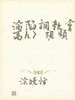 沦陷调教会所〈高h〉视频