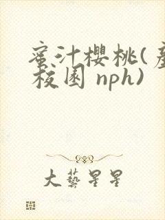 蜜汁樱桃(产乳 校园 nph)