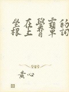 坐在学霸的大紫根上背单词视频