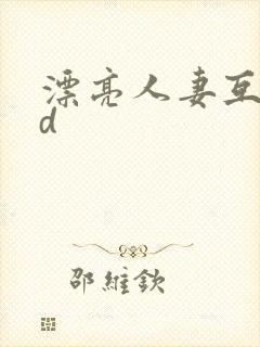 漂亮人妻互换hd