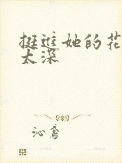 挺进她的花苞啊太深