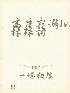 高度宠溺1v1林殊词