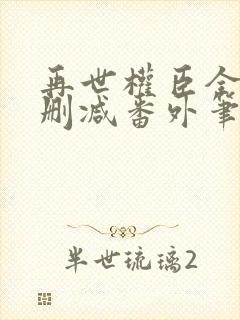 再世权臣全文无删减番外笔趣阁