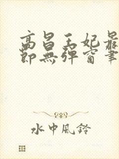 高昌王妃最新章节无弹窗笔趣阁