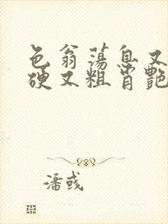 色翁荡息又大又硬又粗肖艳