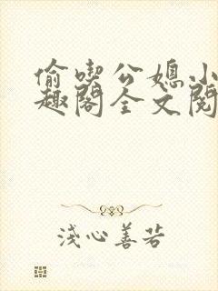 偷吃公媳小说笔趣阁全文阅读