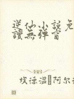 逆仙小说免费阅读无弹窗