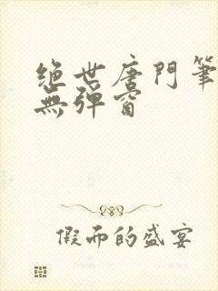绝世唐门笔趣阁无弹窗