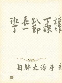 班长趴下让我C了一节课作文