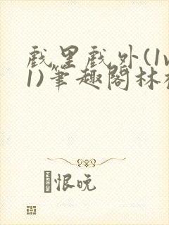 戏里戏外(1v1)笔趣阁林栀