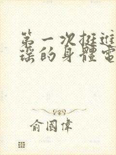 第一次挺进苏雨瑶的身体电影