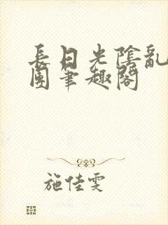 长日光阴乱作一团笔趣阁