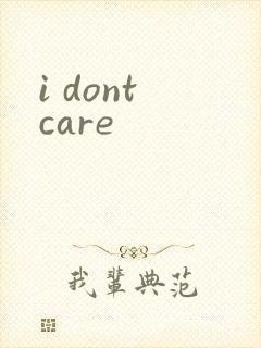 i dont care