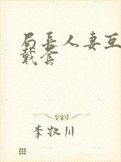 局长人妻互换不戴套封面