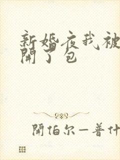 新婚夜我被伴郎开了包