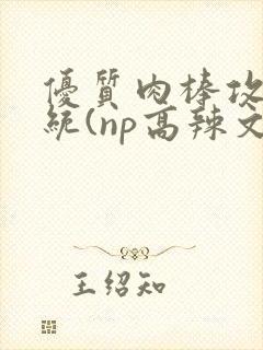 优质肉棒攻略系统(np高辣文)封面