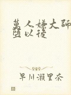 万人嫌大师兄雌堕以后