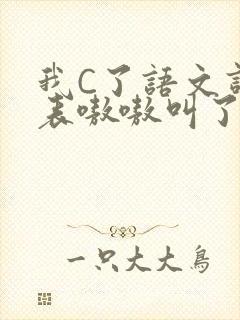 我C了语文课代表嗷嗷叫了一节课