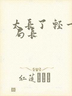 太长了 轻一点 局长