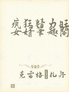 疯狂精力旺盛的女婿笔趣阁小说