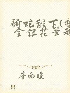 骑蛇难下(双) 金银花笔趣阁