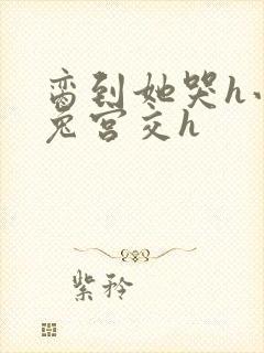 脔到她哭h小白兔宫交h封面