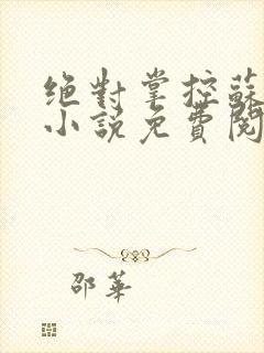 绝对掌控苏绵绵小说免费阅读全文