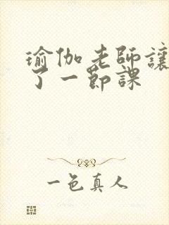 瑜伽老师让我C了一节课