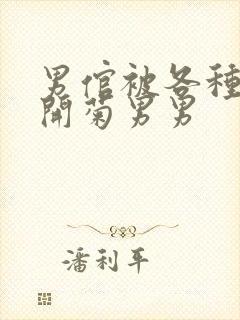 男倌被各种玉势开菊男男