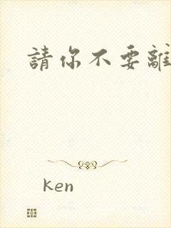 请你不要离开我