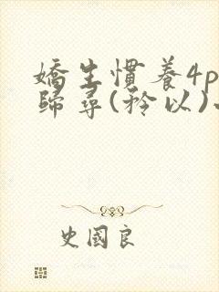 娇生惯养4ph归寻(矜以)小说免费阅读