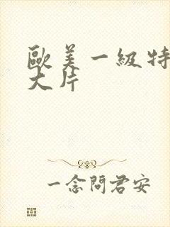 欧美一级特黄a大片