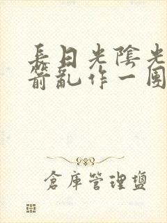 长日光阴光阴似箭乱作一团笔趣阁封面