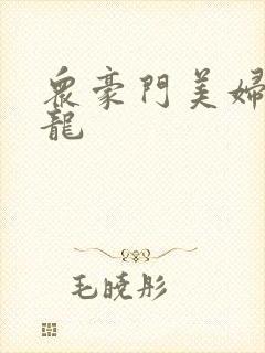 众豪门美妇吞巨龙