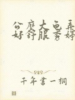 公么大龟弄得我好舒服秀婷