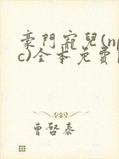 豪门宠儿(npc)全本免费阅读