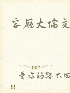 客厅大伦交侩h封面