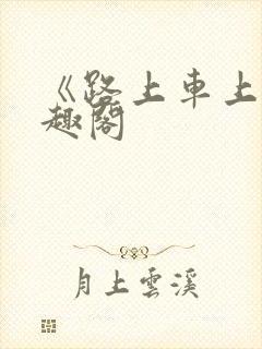 《路上车上》笔趣阁