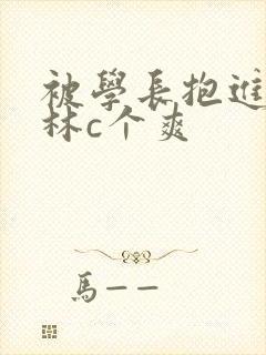 被学长抱进小树林c个爽