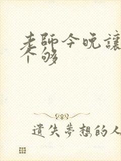 老师今晚让你爽个够